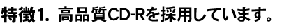 高品質CD-Rを採用しています。