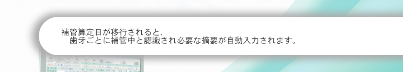 補管算定日が移行されると、歯牙ごとに補管中と認識され必要な摘要が自動入力されます。