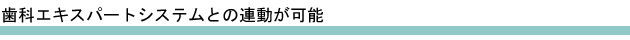 歯科エキスパートシステムとの連携が可能