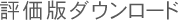 評価版ダウンロード